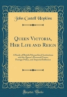 Image for Queen Victoria, Her Life and Reign: A Study of British Monarchical Institutions and the Queen&#39;s Personal Career, Foreign Policy, and Imperial Influence (Classic Reprint)
