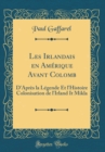 Image for Les Irlandais en Amerique Avant Colomb: D&#39;Apres la Legende Et l&#39;Histoire Colonisation de l&#39;Irland It Mikla (Classic Reprint)
