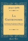 Image for La Gastronomie: Ou l&#39;Homme des Champs a Table, pour Servir de Suite a l&#39;Homme des Champs (Classic Reprint)