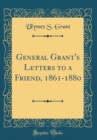 Image for General Grant&#39;s Letters to a Friend, 1861-1880 (Classic Reprint)