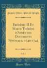 Image for Frederic II Et Marie-Therese d&#39;Apres des Documents Nouveaux, 1740-1742, Vol. 1 (Classic Reprint)