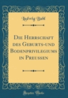 Image for Die Herrschaft des Geburts-und Bodenprivilegiums in Preußen (Classic Reprint)