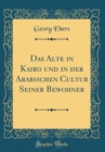 Image for Das Alte in Kairo und in der Arabischen Cultur Seiner Bewohner (Classic Reprint)