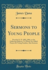 Image for Sermons to Young People: Preached A. D. 1803, 1804, on the Following Subjects: To Which Are Added Prayers for Young Families, Also Sermons (Classic Reprint)