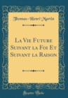 Image for La Vie Future Suivant la Foi Et Suivant la Raison (Classic Reprint)