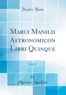 Image for Marci Manilii Astronomicon Libri Quinque, Vol. 1 (Classic Reprint)