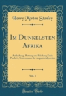 Image for Im Dunkelsten Afrika, Vol. 1: Aufluchung, Rettung und Ruckzug Emin Pascha&#39;s, Gouverneurs der Aequatorialprovinz (Classic Reprint)