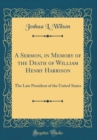 Image for A Sermon, in Memory of the Death of William Henry Harrison: The Late President of the United States (Classic Reprint)