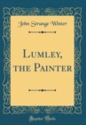 Image for Lumley, the Painter (Classic Reprint)