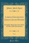 Image for Lebens-Geschichte Johann Jacob Mosers, Vol. 1: Koniglich-Danischen Etat-Raths von Ihm Selbst Beschrieben (Classic Reprint)