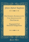 Image for Die Einheit, Katholicitat Und Apostolicitat Der Kirche: Dogmatisch Und Historisch Nachgewiesen (Classic Reprint)