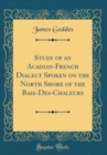 Image for Study of an Acadian-French Dialect Spoken on the North Shore of the Baie-Des-Chaleurs (Classic Reprint)