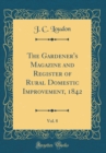 Image for The Gardener&#39;s Magazine and Register of Rural Domestic Improvement, 1842, Vol. 8 (Classic Reprint)