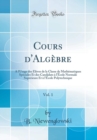 Image for Cours d&#39;Algebre, Vol. 1: A l&#39;Usage des Eleves de la Classe de Mathematiques Speciales Et des Candidats a l&#39;Ecole Normale Superieure Et a l&#39;Ecole Polytechnique (Classic Reprint)