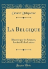 Image for La Belgique: Illustree par les Sciences, les Arts Et les Lettres (Classic Reprint)
