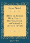 Image for Regne de Richard III, ou Doutes Historiques sur les Crimes Qui Lui Sont Imputes (Classic Reprint)