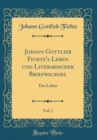 Image for Johann Gottlieb Fichte&#39;s Leben und Literarischer Briefwechsel, Vol. 1: Das Leben (Classic Reprint)