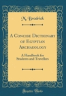 Image for A Concise Dictionary of Egyptian Archaeology: A Handbook for Students and Travellers (Classic Reprint)