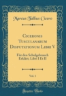 Image for Ciceronis Tusculanarum Disputationum Libri V, Vol. 1: Fur den Schulgebrauch Erklart; Libri I Et II (Classic Reprint)