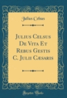 Image for Julius Celsus De Vita Et Rebus Gestis C. Julii Cæsaris (Classic Reprint)