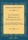 Image for J. G. Fichtes Reden an die Deutsche Nation: Mit Fichtes Biographie Sowie mit Erlauternden Anmerkungen Versehen (Classic Reprint)