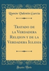Image for Tratado de la Verdadera Relijion y de la Verdadera Iglesia (Classic Reprint)