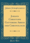 Image for Johann Christoph Gatterers Abriß der Chronologie (Classic Reprint)