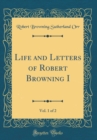 Image for Life and Letters of Robert Browning I, Vol. 1 of 2 (Classic Reprint)