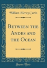 Image for Between the Andes and the Ocean (Classic Reprint)