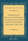 Image for Godefroid de Bouillon, Chroniques Et Legendes du Temps des Deux Premieres Croisades, 1095-1180 (Classic Reprint)