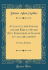 Image for Athanasius der Grosse und die Kirche Seiner Zeit, Besonders im Kampfe mit dem Arianismus: In Sechs Buchern (Classic Reprint)