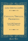 Image for Catullus, Tibullus, Propertius: Cum Galli Fragmentis Et Pervigilio Veneris (Classic Reprint)