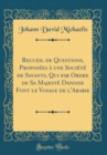 Image for Recueil de Questions, Proposees a une Societe de Savants, Qui par Ordre de Sa Majeste Danoise Font le Voyage de l&#39;Arabie (Classic Reprint)