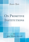 Image for On Primitive Institutions (Classic Reprint)