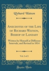 Image for Anecdotes of the Life of Richard Watson, Bishop of Landaff, Vol. 2 of 2: Written by Himself at Different Intervals, and Revised in 1814 (Classic Reprint)