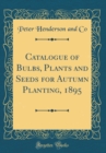 Image for Catalogue of Bulbs, Plants and Seeds for Autumn Planting, 1895 (Classic Reprint)