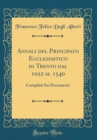 Image for Annali del Principato Ecclesiastico di Trento dal 1022 al 1540: Compilati Sui Documenti (Classic Reprint)