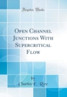 Image for Open Channel Junctions With Supercritical Flow (Classic Reprint)