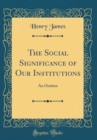 Image for The Social Significance of Our Institutions: An Oration (Classic Reprint)