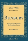Image for Bunbury: Eine Triviale Komoedie fur Ernsthafte Leute (Classic Reprint)