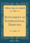 Image for Settlement of International Disputes (Classic Reprint)