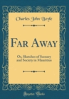Image for Far Away: Or, Sketches of Scenery and Society in Mauritius (Classic Reprint)