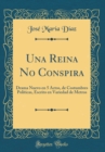 Image for Una Reina No Conspira: Drama Nuevo en 5 Actos, de Costumbres Politicas, Escrito en Variedad de Metros (Classic Reprint)