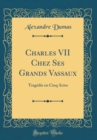 Image for Charles VII Chez Ses Grands Vassaux: Tragedie en Cinq Actes (Classic Reprint)