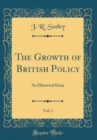 Image for The Growth of British Policy, Vol. 1: An Historical Essay (Classic Reprint)