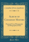 Image for Album of Canadian Mayors: Prepared From Photographs and Biographical Data (Classic Reprint)