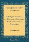 Image for Poetique des Arts, ou Cours de Peinture Et Litterature Comparees (Classic Reprint)