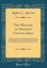 Image for The History of Madison County, Ohio: Containing, a History of the County; Its Townships, Towns, Churches, Schools, Etc.; General and Local Statistics; Portraits of Early Settlers and Prominent Men; Hi