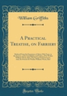 Image for A Practical Treatise, on Farriery: Deduced From the Experience of Above Fifty Years, in the Services, of the Grandfather and Father, of Sir Watkin Williams Wynn, Bart; The Present Earl Grosvenor, And,