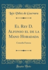 Image for El Rey D. Alfonso el de la Mano Horadada: Comedia Famosa (Classic Reprint)